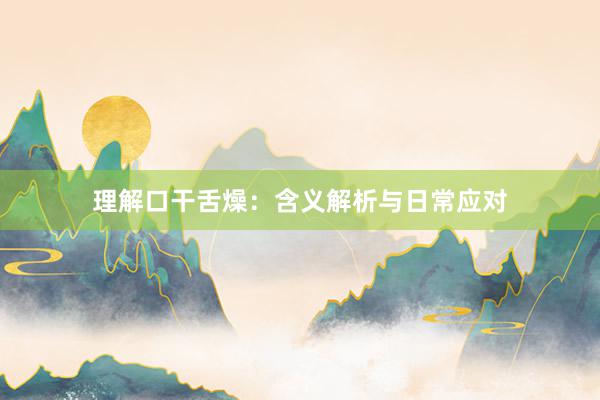 理解口干舌燥：含义解析与日常应对