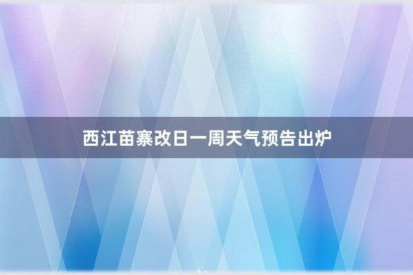 西江苗寨改日一周天气预告出炉