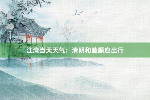 江湾当天天气：清朗和睦顺应出行